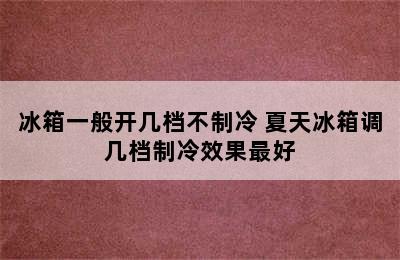 冰箱一般开几档不制冷 夏天冰箱调几档制冷效果最好